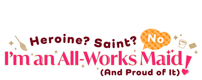 Heroine? Saint? No, I'm an All-Works Maid (And Proud of It)!